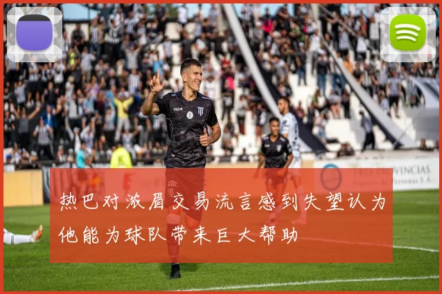 热巴对浓眉交易流言感到失望认为他能为球队带来巨大帮助
