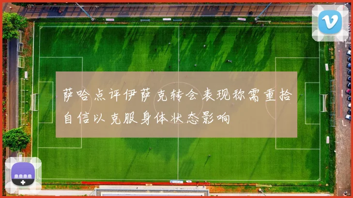 萨哈点评伊萨克转会表现称需重拾自信以克服身体状态影响