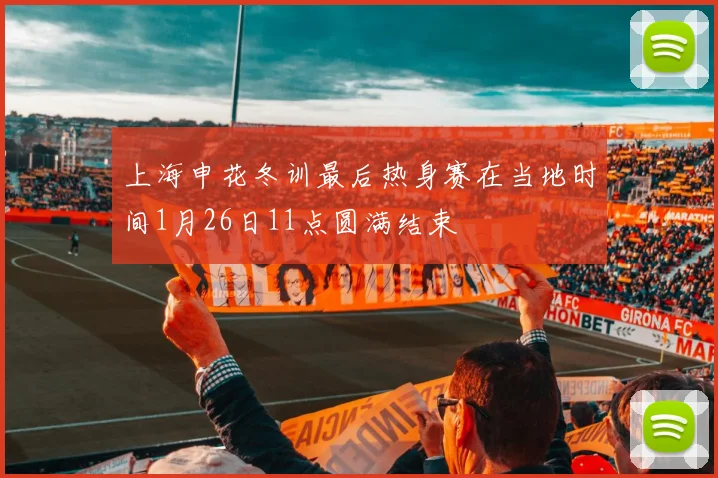上海申花冬训最后热身赛在当地时间1月26日11点圆满结束