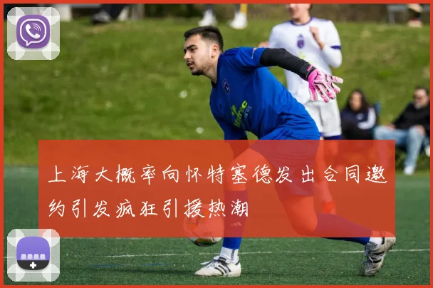 上海大概率向怀特塞德发出合同邀约引发疯狂引援热潮