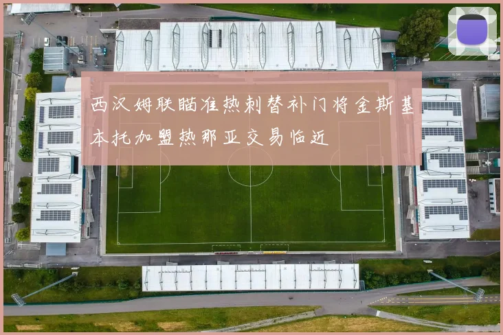 西汉姆联瞄准热刺替补门将金斯基本托加盟热那亚交易临近