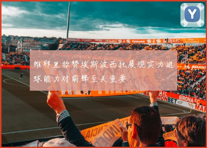 维耶里称赞埃斯波西托展现实力进球能力对前锋至关重要