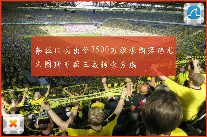 弗拉门戈出价3500万欧求购若热尤文图斯可获三成转会分成
