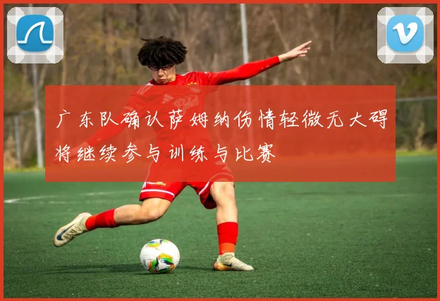 广东队确认萨姆纳伤情轻微无大碍将继续参与训练与比赛