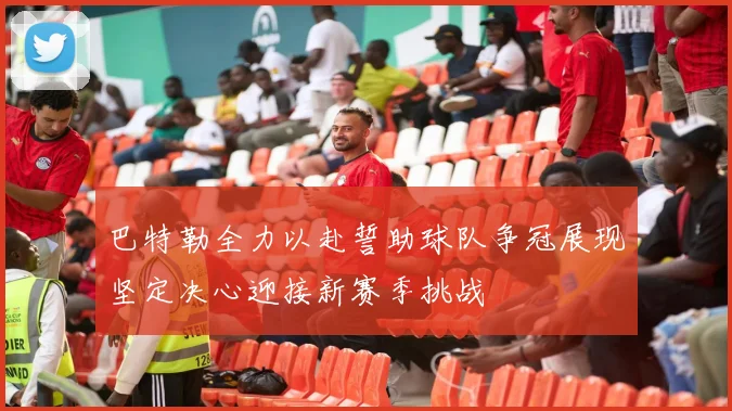 巴特勒全力以赴誓助球队争冠展现坚定决心迎接新赛季挑战