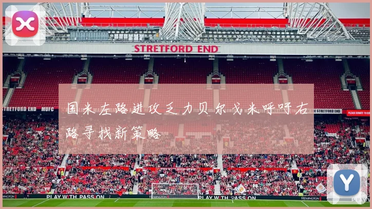 国米左路进攻乏力贝尔戈米呼吁右路寻找新策略