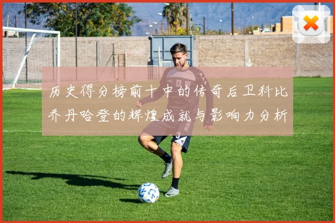 历史得分榜前十中的传奇后卫科比乔丹哈登的辉煌成就与影响力分析