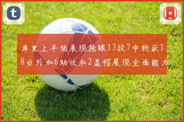 库里上半场表现抢眼13投7中斩获18分外加6助攻和2盖帽展现全面能力