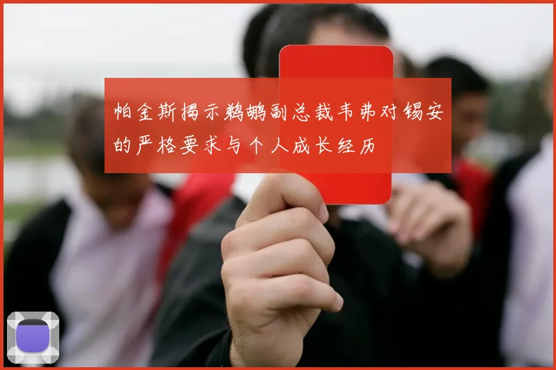帕金斯揭示鹈鹕副总裁韦弗对锡安的严格要求与个人成长经历
