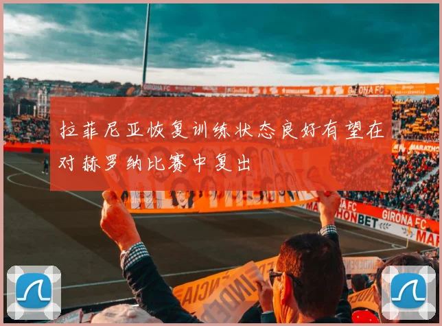 拉菲尼亚恢复训练状态良好有望在对赫罗纳比赛中复出