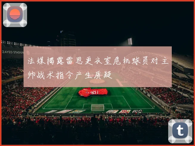 法媒揭露雷恩更衣室危机球员对主帅战术指令产生质疑