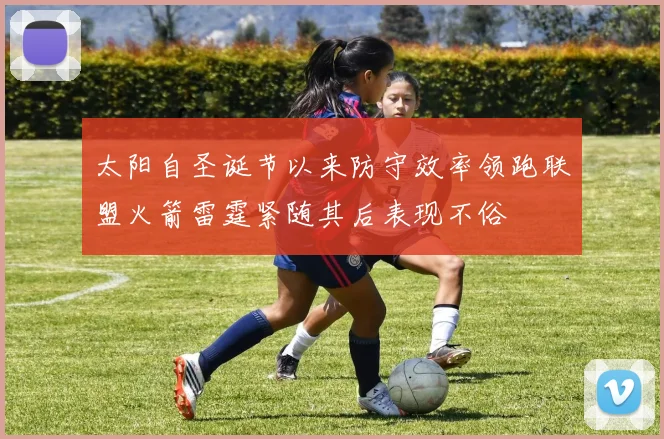 太阳自圣诞节以来防守效率领跑联盟火箭雷霆紧随其后表现不俗