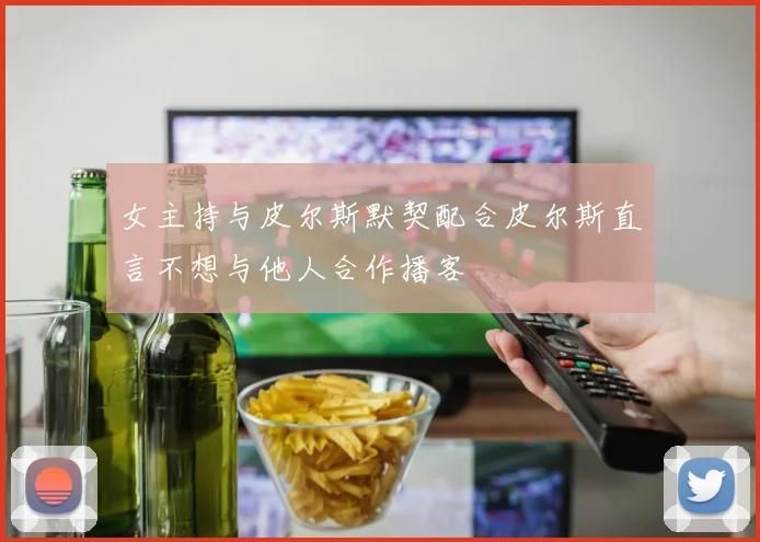 女主持与皮尔斯默契配合皮尔斯直言不想与他人合作播客