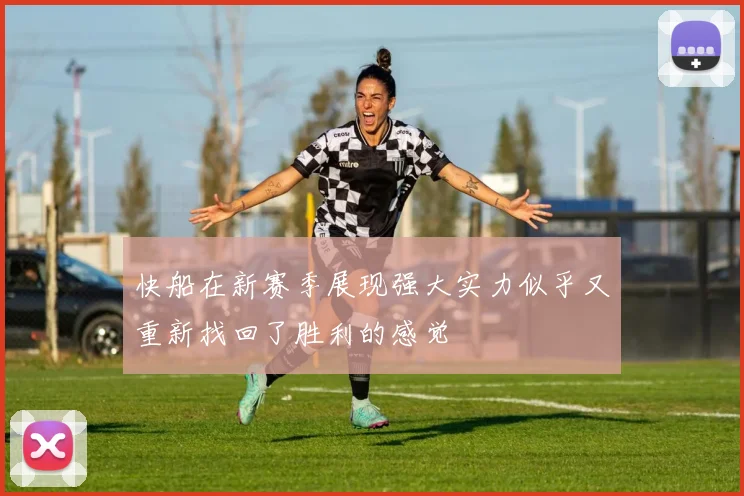 快船在新赛季展现强大实力似乎又重新找回了胜利的感觉