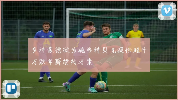 多特蒙德欲为施洛特贝克提供超千万欧年薪续约方案