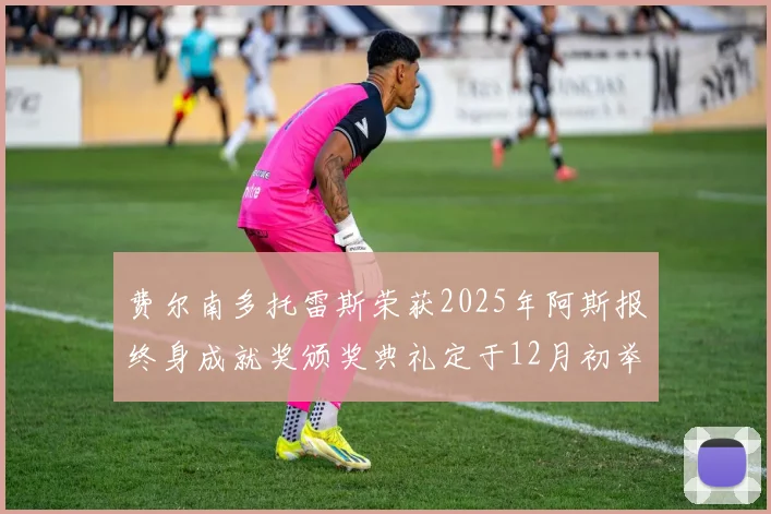 费尔南多托雷斯荣获2025年阿斯报终身成就奖颁奖典礼定于12月初举行