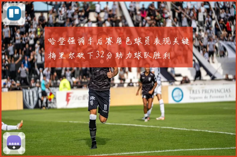 哈登强调季后赛角色球员表现关键梅里尔砍下32分助力球队胜利