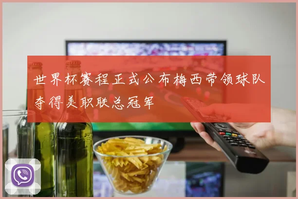 世界杯赛程正式公布梅西带领球队夺得美职联总冠军