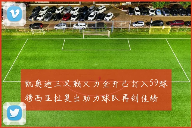 凯奥迪三叉戟火力全开已打入59球穆西亚拉复出助力球队再创佳绩