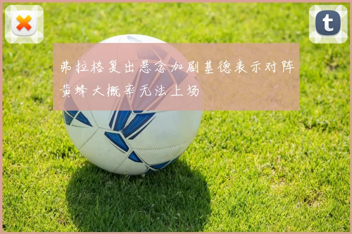 弗拉格复出悬念加剧基德表示对阵黄蜂大概率无法上场