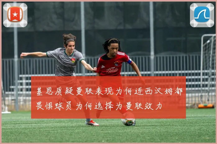 基恩质疑曼联表现为何连西汉姆都畏惧球员为何选择为曼联效力